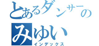 とあるダンサーのみゆい（インデックス）