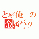 とある俺の金属バット（勃起）