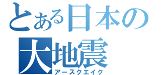 とある日本の大地震（アースクエイク）