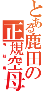 とある鹿田の正規空母（五航戦）