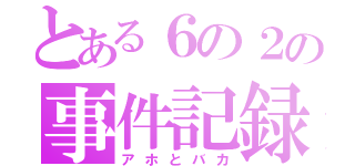 とある６の２の事件記録（アホとバカ）