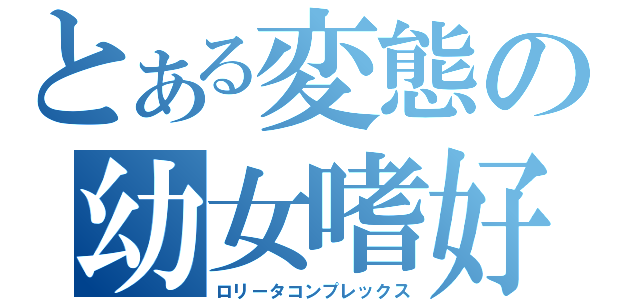 とある変態の幼女嗜好（ロリータコンプレックス）