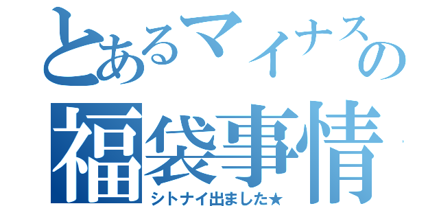 とあるマイナスの福袋事情（シトナイ出ました★）