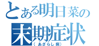 とある明日菜の末期症状（（あざらし病））