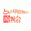 とある甲殻類の晩餐会（カニのお食事）