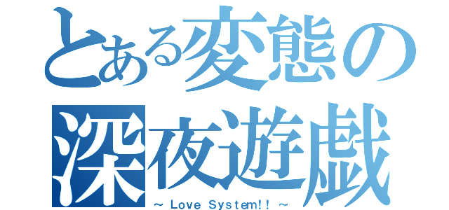 とある変態の深夜遊戯（～　Ｌｏｖｅ Ｓｙｓｔｅｍ！！　～）