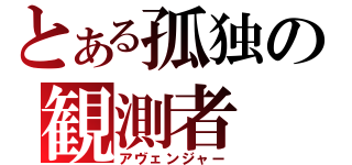 とある孤独の観測者（アヴェンジャー）