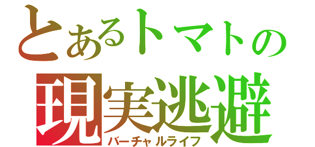 とあるトマトの現実逃避（バーチャルライフ）