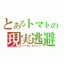 とあるトマトの現実逃避（バーチャルライフ）