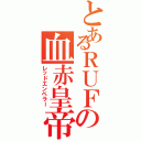 とあるＲＵＦの血赤皇帝（レッドエンペラー）