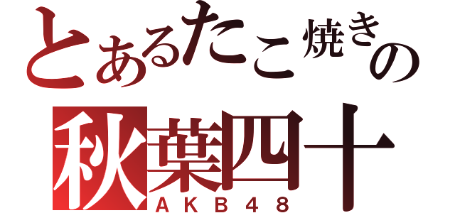 とあるたこ焼きの秋葉四十八（ＡＫＢ４８）