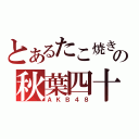 とあるたこ焼きの秋葉四十八（ＡＫＢ４８）