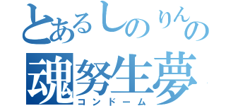 とあるしのりんの魂努生夢（コンドーム）