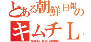 とある朝鮮日報のキムチＬＩＮＥ（稲垣あゆみ 森川亮 田畑信太郎）