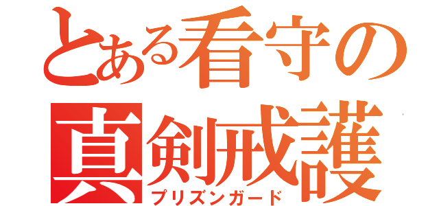 とある看守の真剣戒護（プリズンガード）