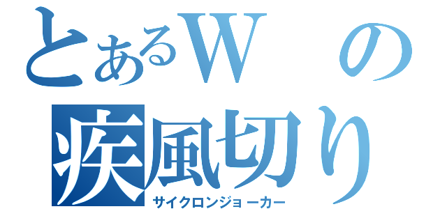 とあるＷの疾風切り札（サイクロンジョーカー）