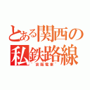 とある関西の私鉄路線（~京阪電車~）