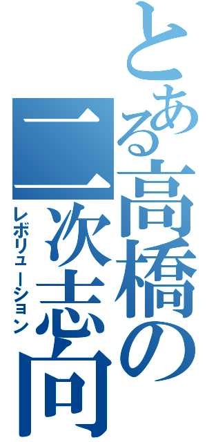 とある高橋の二次志向（レボリューション）