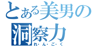 とある美男の洞察力（れ・ん・ご・く）