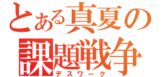 とある真夏の課題戦争（デスワーク）