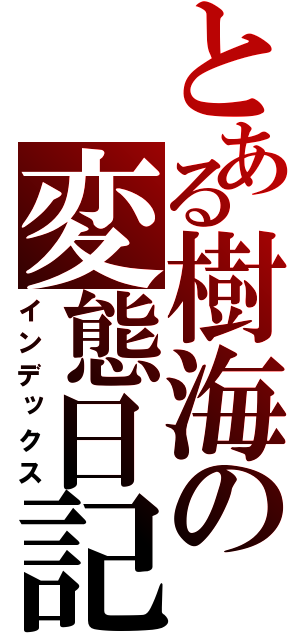 とある樹海の変態日記（インデックス）