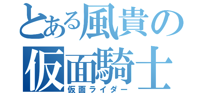 とある風貴の仮面騎士（仮面ライダー）