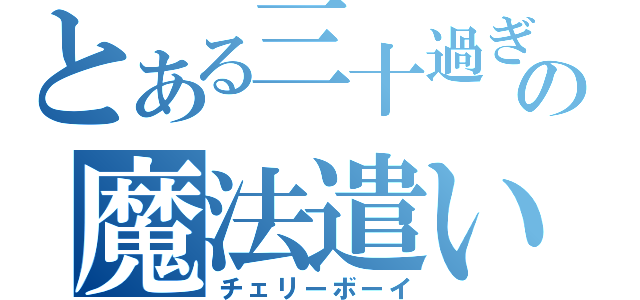 とある三十過ぎの魔法遣い（チェリーボーイ）