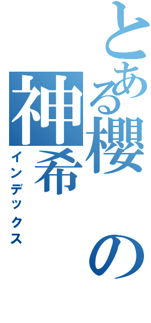 とある櫻の神希（インデックス）