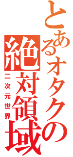 とあるオタクの絶対領域（二次元世界）