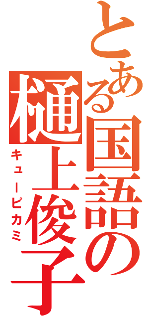 とある国語の樋上俊子（キューピカミ）