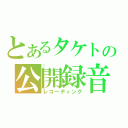 とあるタケトの公開録音（レコーディング）