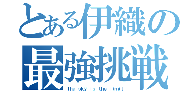 とある伊織の最強挑戦（Ｔｈａ ｓｋｙ ｉｓ ｔｈｅ ｌｉｍｉｔ）