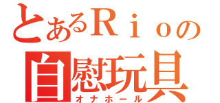 とあるＲｉｏの自慰玩具（オナホール）