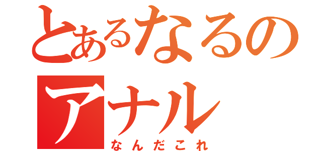 とあるなるのアナル（なんだこれ）