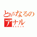 とあるなるのアナル（なんだこれ）