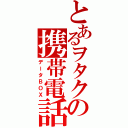 とあるヲタクの携帯電話（データＢＯＸ）