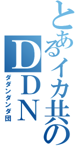 とあるイカ共のＤＤＮ（ダダンダンダ団）