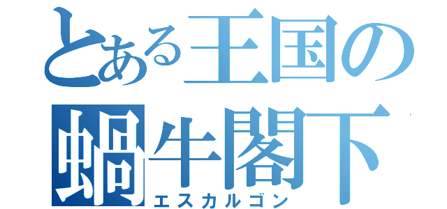 とある王国の蝸牛閣下（エスカルゴン）