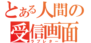 とある人間の受信画面（ラブレター）