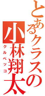 とあるクラスの小林翔太（クルペッコ）