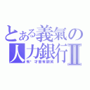 とある義氣の人力銀行Ⅱ（有你才會有歡笑）