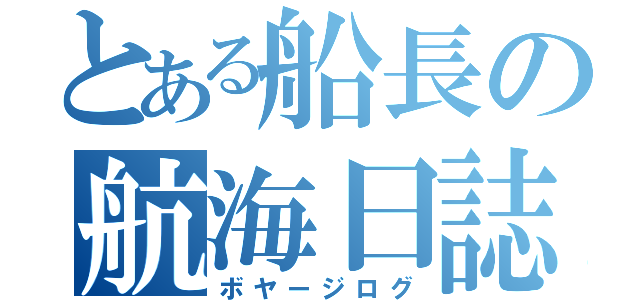 とある船長の航海日誌（ボヤージログ）