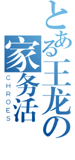 とある王龙の家务活（ＣＨＲＯＥＳ）