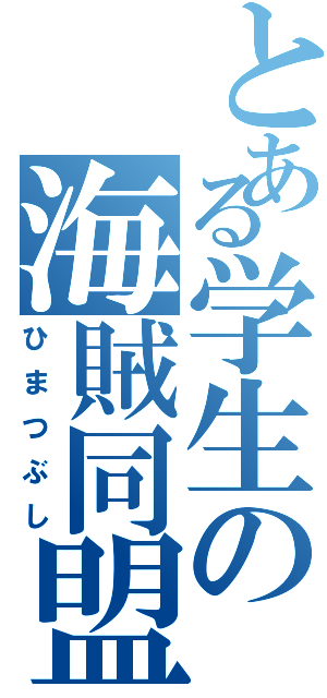 とある学生の海賊同盟（ひまつぶし）