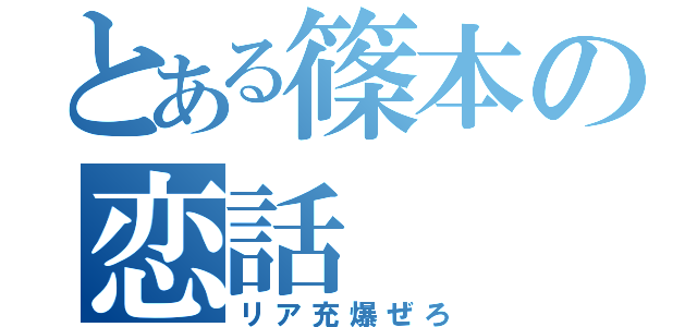 とある篠本の恋話（リア充爆ぜろ）