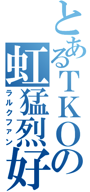 とあるＴＫＯの虹猛烈好（ラルクファン）