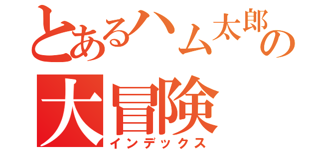 とあるハム太郎の大冒険（インデックス）