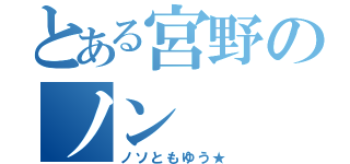 とある宮野のノン（ノソともゆう★）