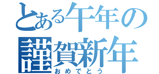 とある午年の謹賀新年（おめでとう）