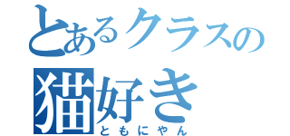 とあるクラスの猫好き（ともにやん）